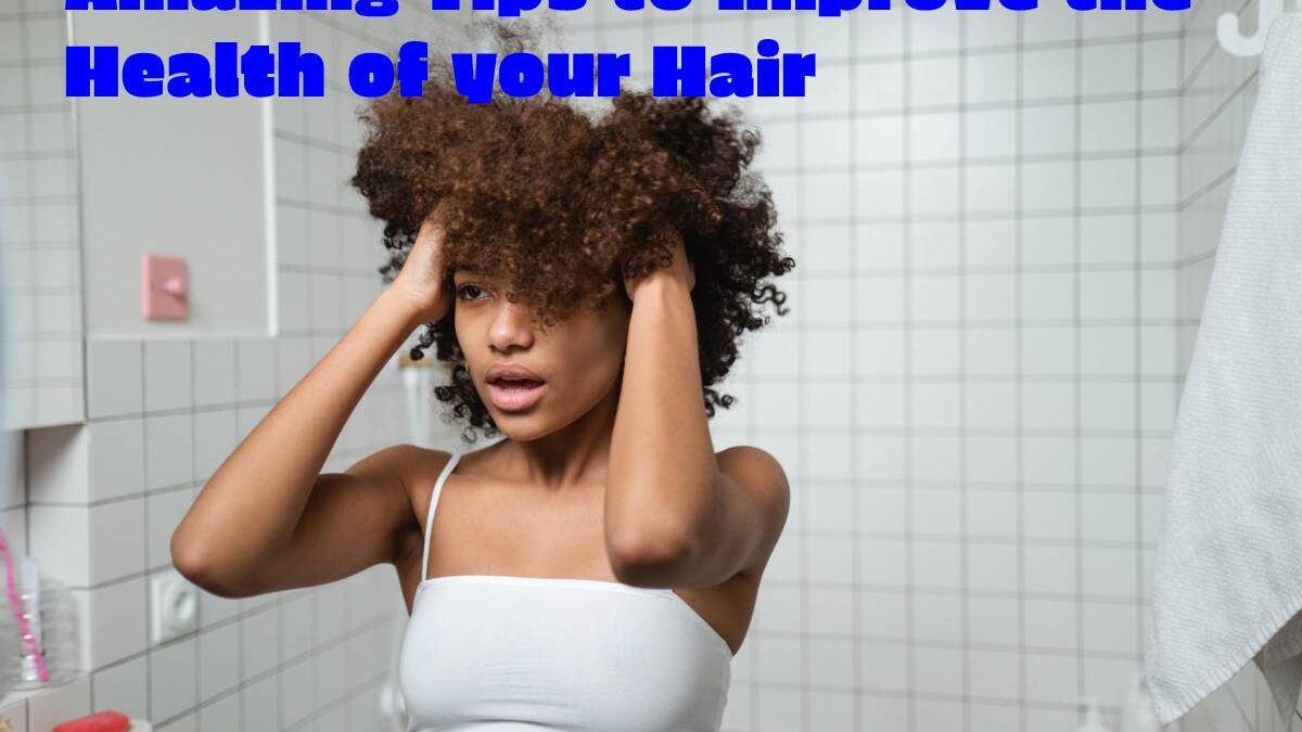 Amazing Tips to Improve the Health of your Hair