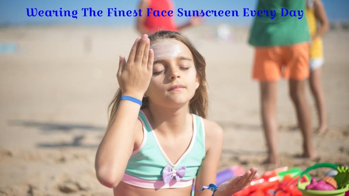 Wearing The Finest Face Sunscreen Every Day