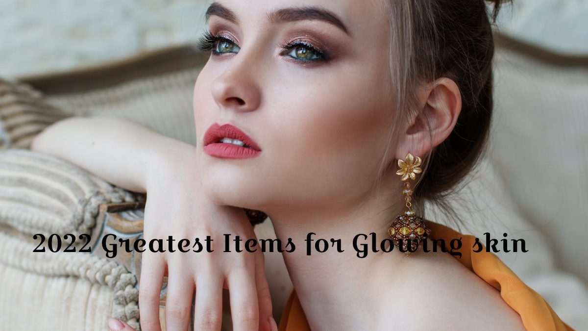 2022 Greatest Items for Glowing skin