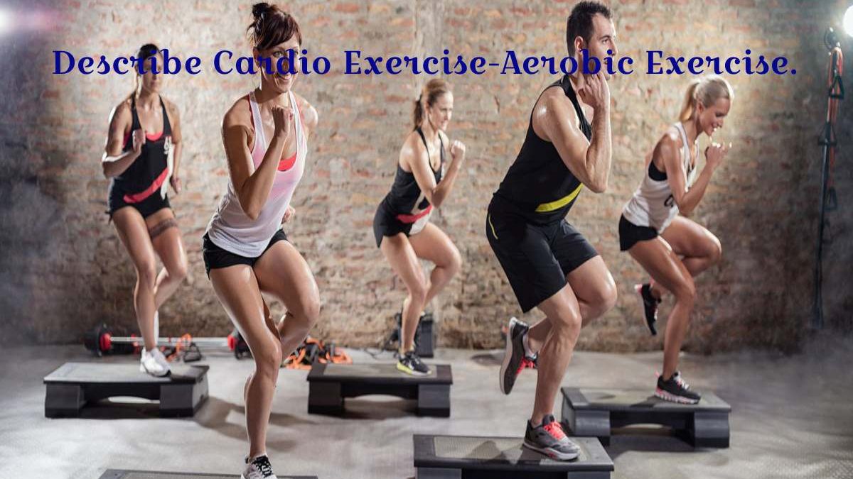 Describe Cardio Exercise-Aerobic Exercise.